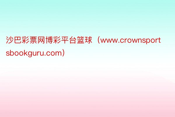 沙巴彩票网博彩平台篮球（www.crownsportsbookguru.com）