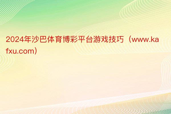 2024年沙巴体育博彩平台游戏技巧（www.kafxu.com）