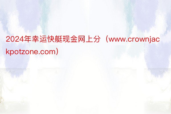 2024年幸运快艇现金网上分（www.crownjackpotzone.com）