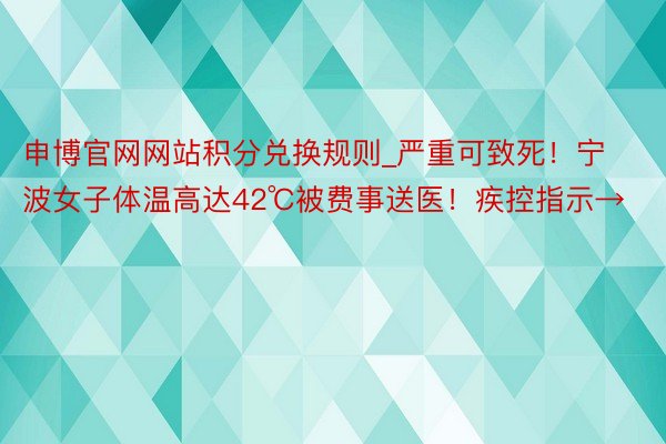 申博官网网站积分兑换规则_严重可致死！宁波女子体温高达42℃被费事送医！疾控指示→