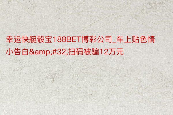 幸运快艇骰宝188BET博彩公司_车上贴色情小告白&#32;扫码被骗12万元