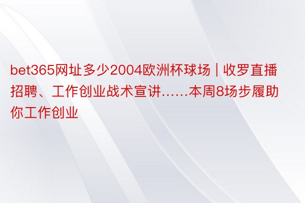 bet365网址多少2004欧洲杯球场 | 收罗直播招聘、工作创业战术宣讲……本周8场步履助你工作创业