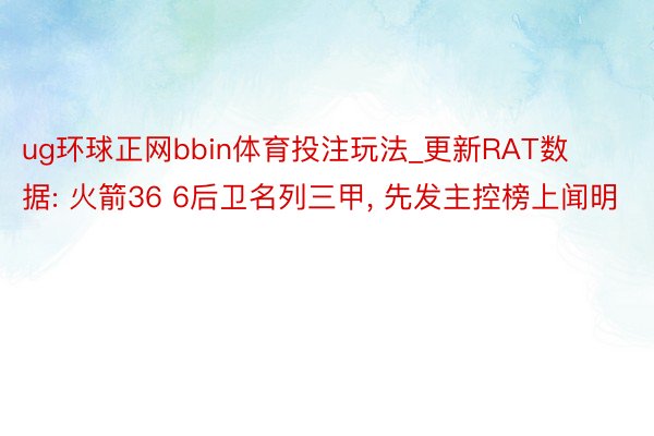 ug环球正网bbin体育投注玩法_更新RAT数据: 火箭36 6后卫名列三甲， 先发主控榜上闻明