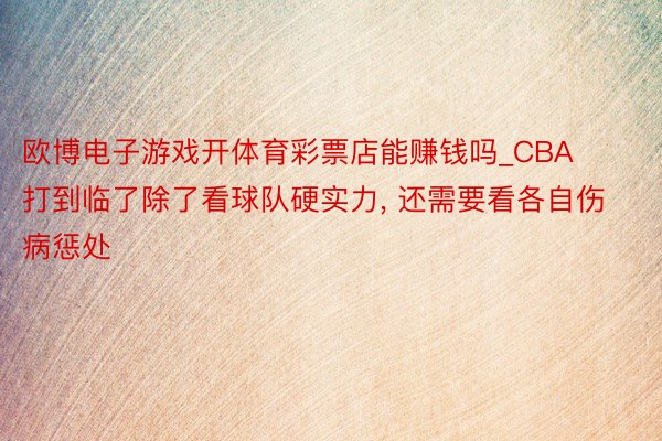 欧博电子游戏开体育彩票店能赚钱吗_CBA打到临了除了看球队硬实力, 还需要看各自伤病惩处