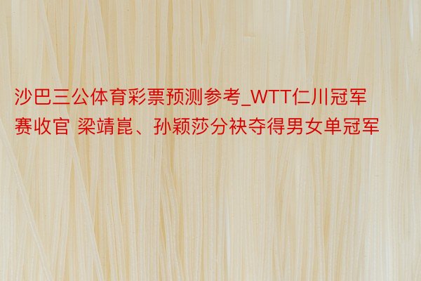 沙巴三公体育彩票预测参考_WTT仁川冠军赛收官 梁靖崑、孙颖莎分袂夺得男女单冠军