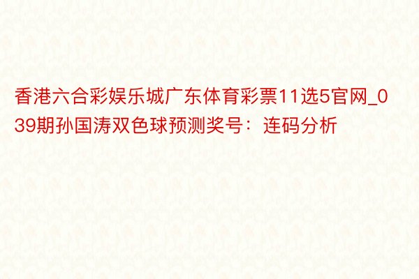 香港六合彩娱乐城广东体育彩票11选5官网_039期孙国涛双色球预测奖号：连码分析