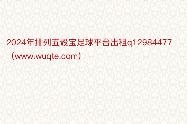 2024年排列五骰宝足球平台出租q12984477（www.wuqte.com）