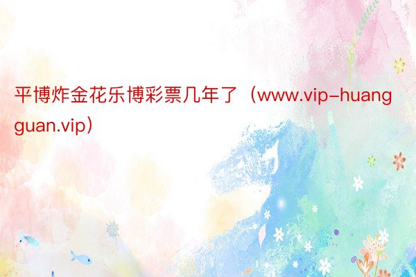 平博炸金花乐博彩票几年了（www.vip-huangguan.vip）