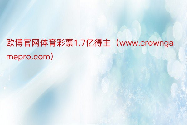 欧博官网体育彩票1.7亿得主（www.crowngamepro.com）