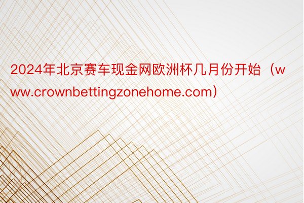 2024年北京赛车现金网欧洲杯几月份开始（www.crownbettingzonehome.com）