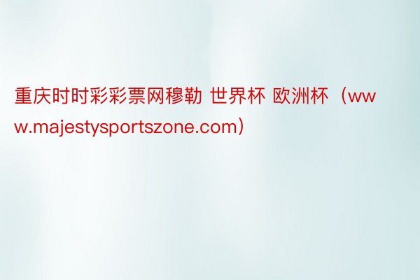 重庆时时彩彩票网穆勒 世界杯 欧洲杯（www.majestysportszone.com）