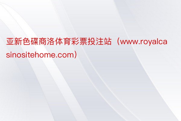 亚新色碟商洛体育彩票投注站（www.royalcasinositehome.com）