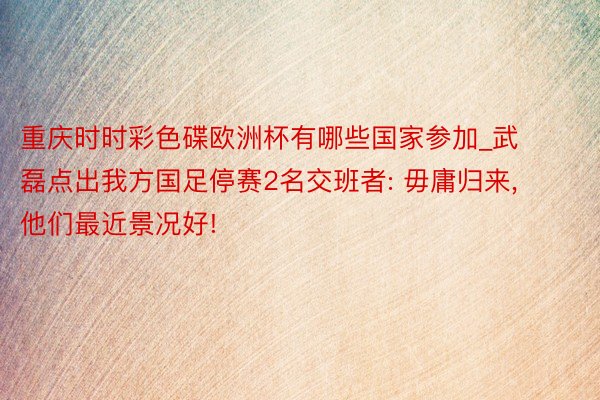 重庆时时彩色碟欧洲杯有哪些国家参加_武磊点出我方国足停赛2名交班者: 毋庸归来, 他们最近景况好!