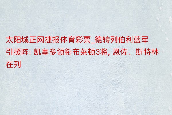 太阳城正网捷报体育彩票_德转列伯利蓝军引援阵: 凯塞多领衔布莱顿3将， 恩佐、斯特林在列