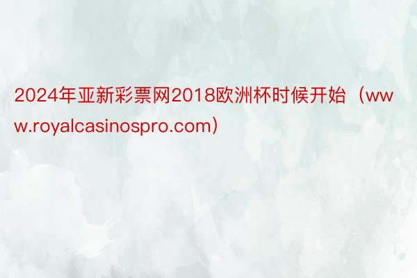 2024年亚新彩票网2018欧洲杯时候开始（www.royalcasinospro.com）