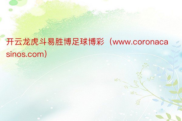 开云龙虎斗易胜博足球博彩（www.coronacasinos.com）