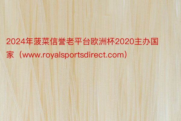 2024年菠菜信誉老平台欧洲杯2020主办国家（www.royalsportsdirect.com）