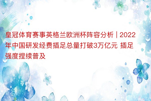 皇冠体育赛事英格兰欧洲杯阵容分析 | 2022年中国研发经费