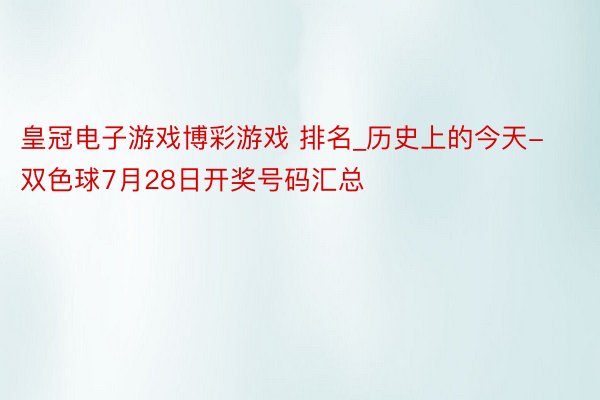 皇冠电子游戏博彩游戏 排名_历史上的今天-双色球7月28日开奖号码汇总