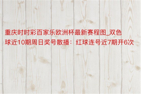 重庆时时彩百家乐欧洲杯最新赛程图_双色球近10期周日奖号散播：红球连号近7期开6次