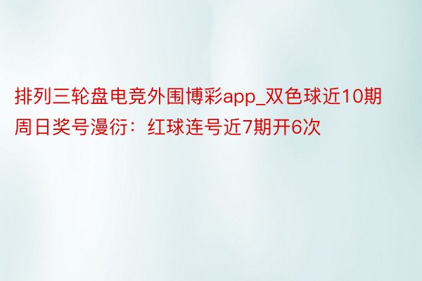 排列三轮盘电竞外围博彩app_双色球近10期周日奖号漫衍：红球连号近7期开6次