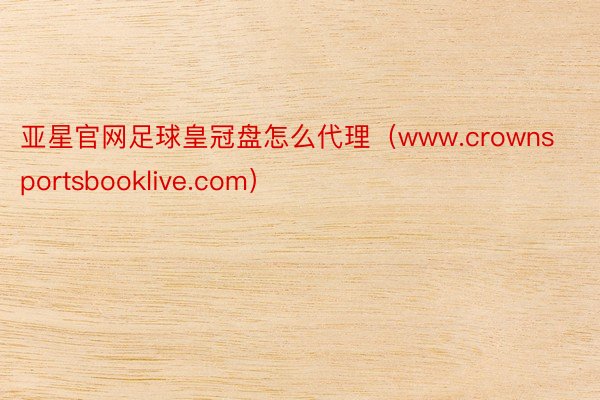 亚星官网足球皇冠盘怎么代理（www.crownsportsb