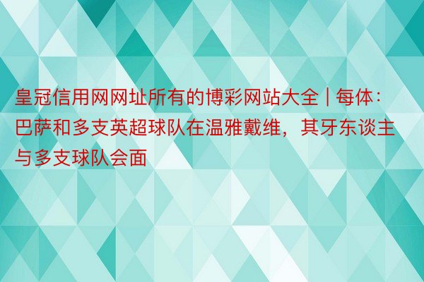 皇冠信用网网址所有的博彩网站大全 | 每体：巴萨和多支英超球