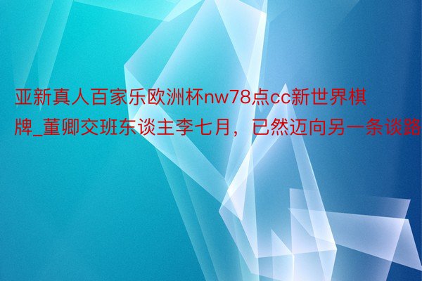 亚新真人百家乐欧洲杯nw78点cc新世界棋牌_董卿交班东谈主