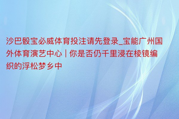 沙巴骰宝必威体育投注请先登录_宝能广州国外体育演艺中心 | 