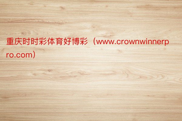 重庆时时彩体育好博彩（www.crownwinnerpro.