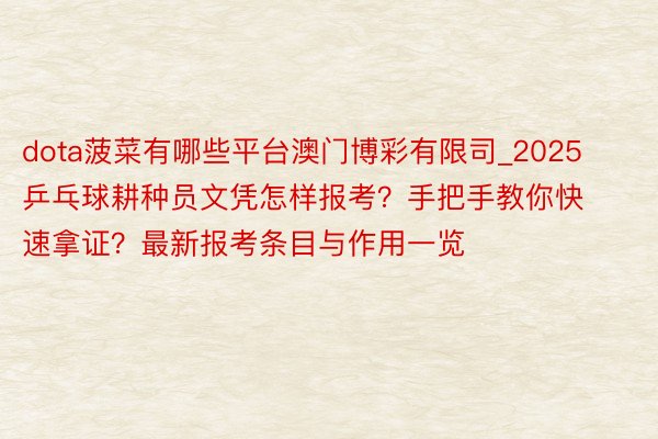 dota菠菜有哪些平台澳门博彩有限司_2025乒乓球耕种员文凭怎样报考？手把手教你快速拿证？最新报考条目与作用一览