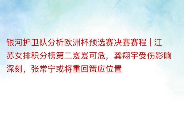 银河护卫队分析欧洲杯预选赛决赛赛程 | 江苏女排积分榜第二岌岌可危，龚翔宇受伤影响深刻，张常宁或将重回策应位置