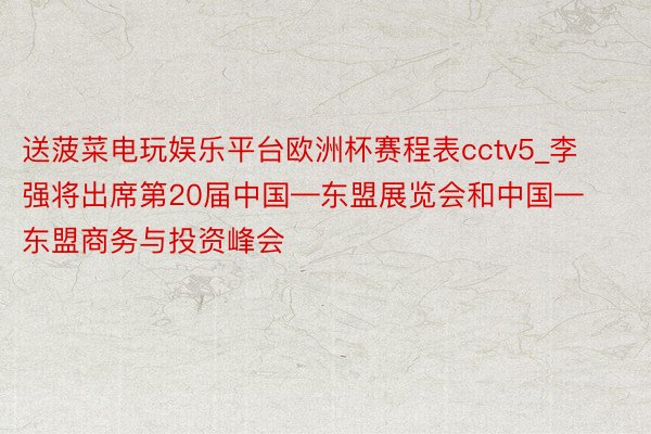 送菠菜电玩娱乐平台欧洲杯赛程表cctv5_李强将出席第20届