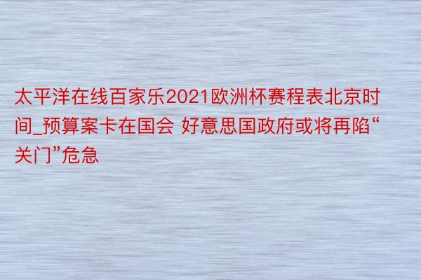 太平洋在线百家乐2021欧洲杯赛程表北京时间_预算案卡在国会