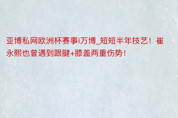 亚博私网欧洲杯赛事i万博_短短半年技艺！崔永熙也曾遇到跟腱+