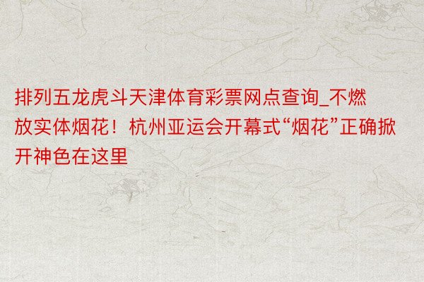 排列五龙虎斗天津体育彩票网点查询_不燃放实体烟花！杭州亚运会开幕式“烟花”正确掀开神色在这里