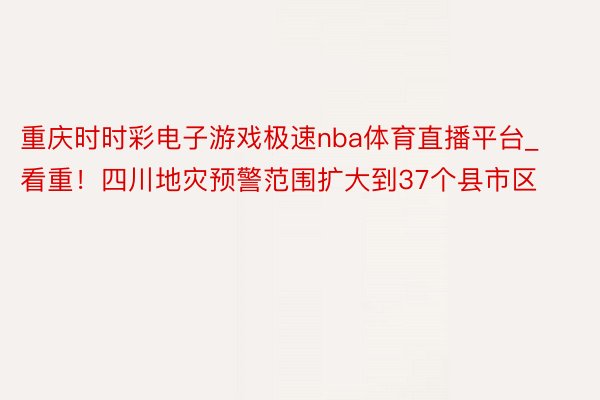 重庆时时彩电子游戏极速nba体育直播平台_看重！四川地灾预警