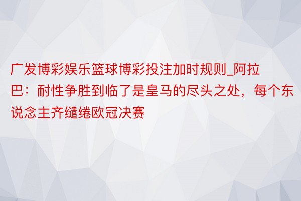 广发博彩娱乐篮球博彩投注加时规则_阿拉巴：耐性争胜到临了是皇