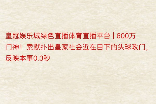 皇冠娱乐城绿色直播体育直播平台 | 600万门神！索默扑出皇