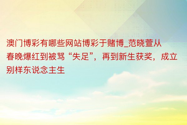 澳门博彩有哪些网站博彩于赌博_范晓萱从春晚爆红到被骂 “失足