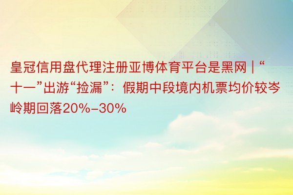 皇冠信用盘代理注册亚博体育平台是黑网 | “十一”出游“捡漏